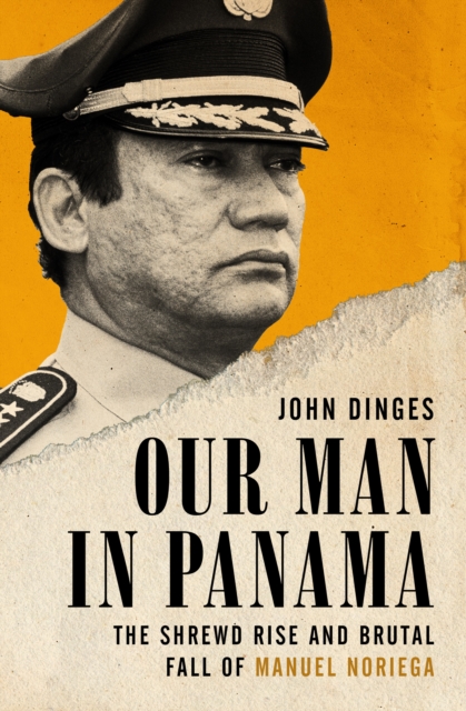 Our Man in Panama : The Shrewd Rise and Brutal Fall of Manuel Noriega, EPUB eBook