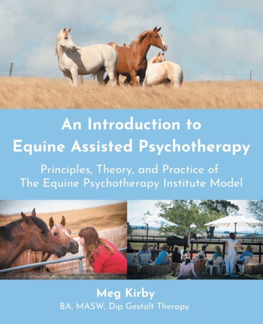 An Introduction to Equine Assisted Psychotherapy : Principles, Theory, and Practice of the Equine Psychotherapy Institute Model, Paperback / softback Book