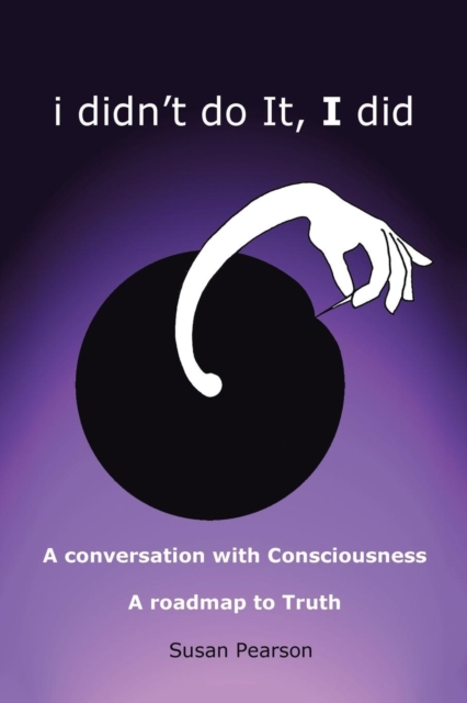 I Didn't Do It, I Did : A Conversation with Consciousness a Roadmap to Truth, Paperback / softback Book