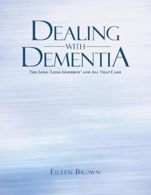 Dealing with Dementia : The Long 'long Goodbye' and All That Care, Paperback / softback Book