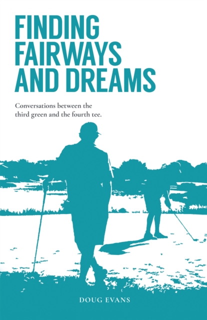 Finding Fairways and Dreams : Conversations Between the Third Green and the Fourth Tee, EPUB eBook