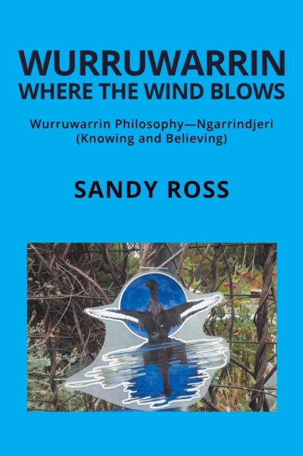 Wurruwarrin Where the Wind Blows : Wurruwarrin Philosophy-Ngarrindjeri (Knowing and Believing), Paperback / softback Book