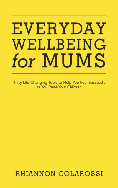 Everyday Wellbeing for Mums : Thirty Life-Changing Tools to Help You Feel Successful as You Raise Your Children, EPUB eBook