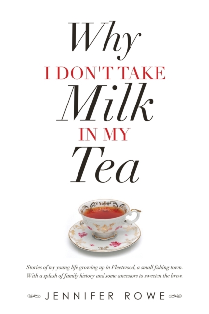 Why I Don't Take Milk in My Tea : Stories of My Young Life Growing up in Fleetwood, a Small Fishing Town. with a Splash of Family History and Some Ancestors to Sweeten the Brew., Paperback / softback Book