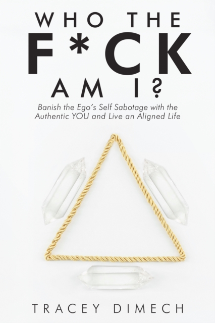 Who the F*Ck Am I? : Banish the Ego's Self Sabotage with the Authentic You and Live an Aligned Life, EPUB eBook