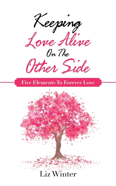 Keeping Love Alive on the Other Side : Five Elements to Forever Love, Paperback / softback Book