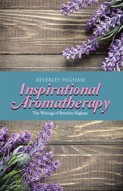 Inspirational Aromatherapy : The Writings of Beverley Higham, EPUB eBook