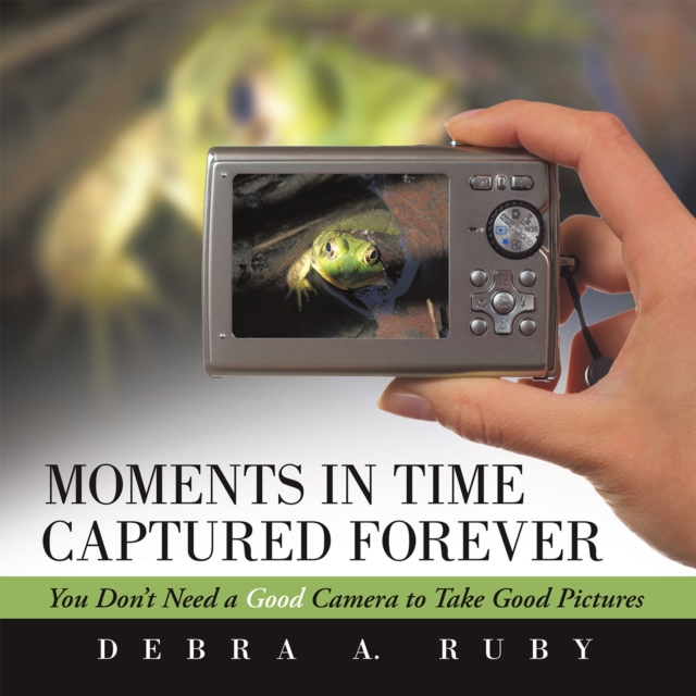 Moments in Time Captured Forever : You Don't Need a Good Camera to Take Good Pictures, EPUB eBook