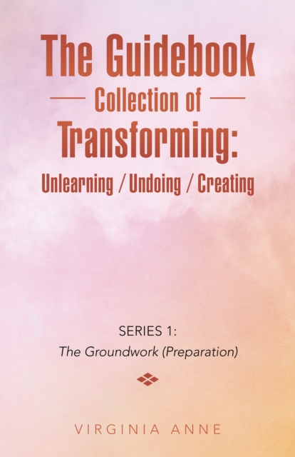 The Guidebook Collection of Transforming:  Unlearning / Undoing / Creating : Series 1:  the Groundwork (Preparation), EPUB eBook