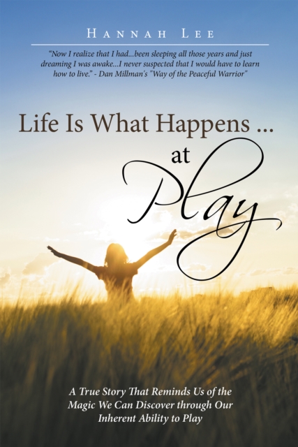 Life Is What Happens ... at Play : A True Story That Reminds Us of the Magic We Can Discover Through Our Inherent Ability to Play, EPUB eBook