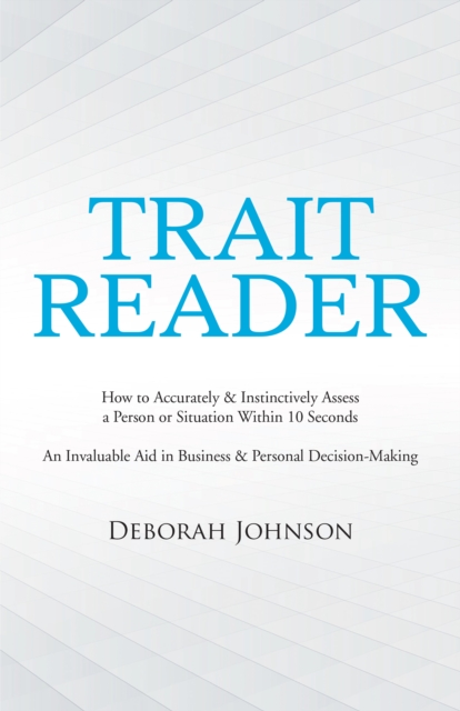 Trait Reader : How to Accurately & Instinctively Assess a Person or Situation Within 10 Seconds - an Invaluable Aid in Business & Personal Decision-Making, EPUB eBook