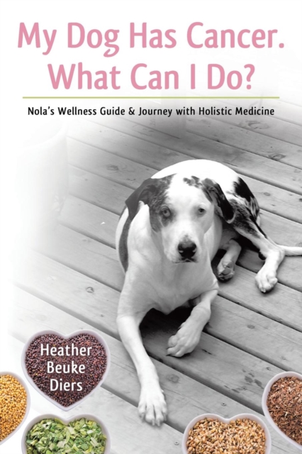 My Dog Has Cancer. What Can I Do? : Nola's Wellness Guide & Journey with Holistic Medicine, Paperback / softback Book