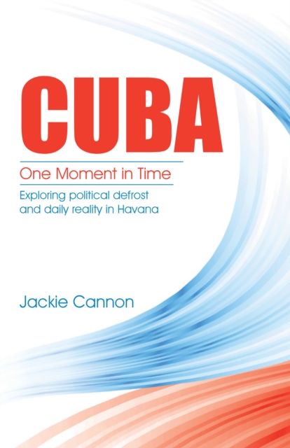 Cuba: One Moment in Time : Exploring Political Defrost and Daily Reality in Havana, EPUB eBook