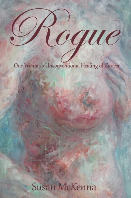 Rogue : One Woman's Unconventional Healing of Cancer, Paperback / softback Book