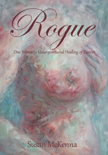 Rogue : One Woman's Unconventional Healing of Cancer, Hardback Book