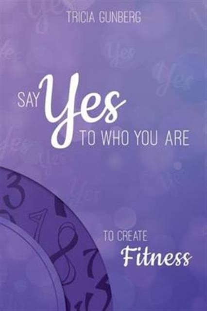 Say Yes to Who You Are to Create Fitness, Paperback / softback Book
