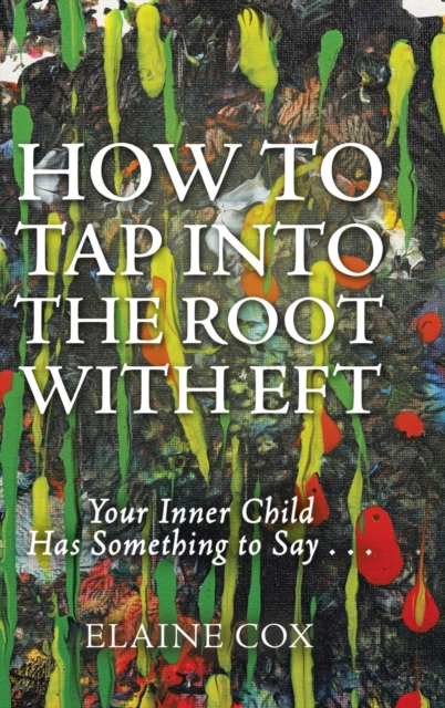 How to Tap Into the Root with Eft : Your Inner Child Has Something to Say . . ., Hardback Book
