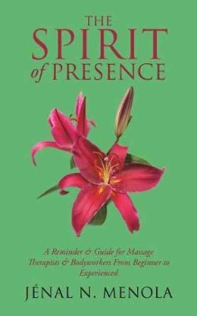 The Spirit of Presence : A Reminder & Guide for Massage Therapists & Bodyworkers from Beginner to Experienced, Paperback / softback Book