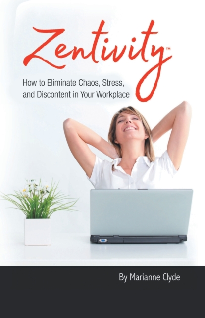 Zentivity : How to Eliminate Chaos, Stress, and Discontent in Your Workplace., Paperback / softback Book
