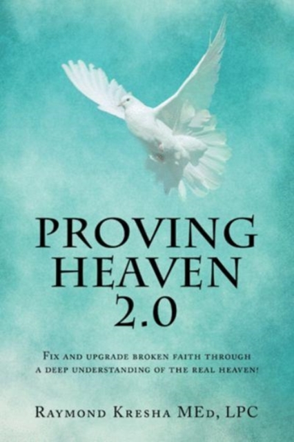 Proving Heaven 2.0 : Fix and Upgrade Broken Faith Through a Deep Understanding of the Real Heaven!, Hardback Book