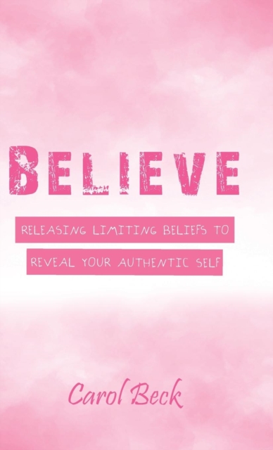 Believe : Releasing Limiting Beliefs to Reveal Your Authentic Self, Hardback Book