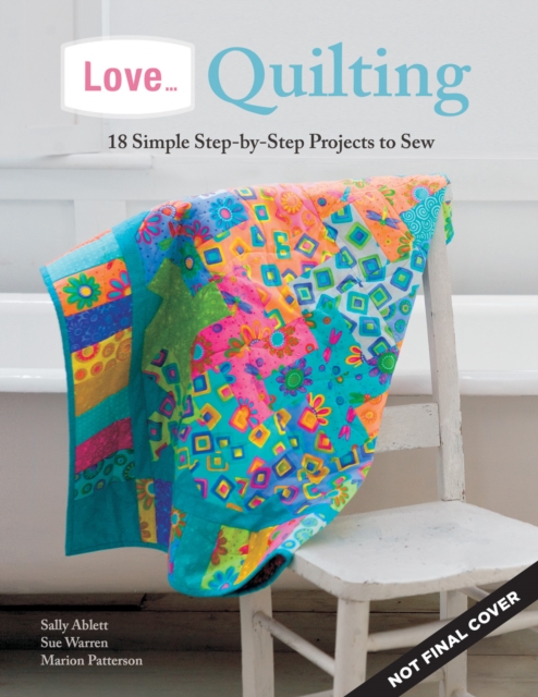 Love... Quilting : 18 Simple Step-by-Step Projects to Sew, Paperback / softback Book