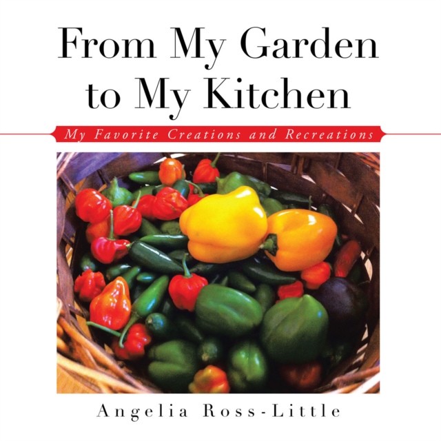 From My Garden to My Kitchen : Favorite Creations and Recreations, EPUB eBook