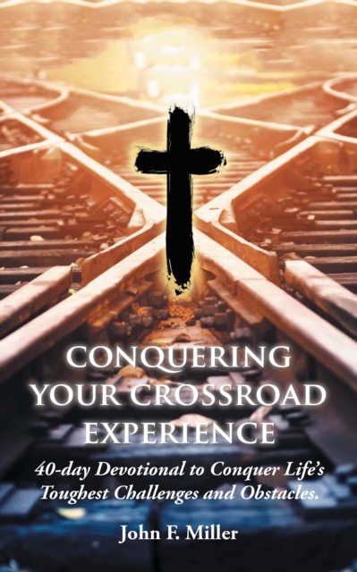 Conquering Your Crossroad Experience : 40-Day Devotional to Conquer Life'S Toughest Challenges and Obstacles., EPUB eBook