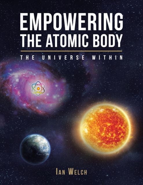 Empowering the Atomic Body : The Universe Within, Paperback / softback Book