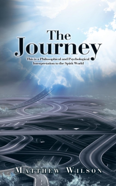 The Journey : This Is a Philosophical and Psychological Interpretation to the Spirit World, Paperback / softback Book