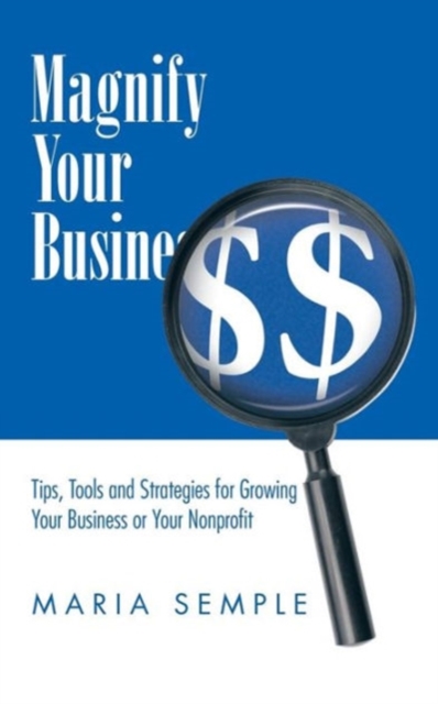 Magnify Your Business : Tips, Tools and Strategies for Growing Your Business or Your Nonprofit, Paperback / softback Book