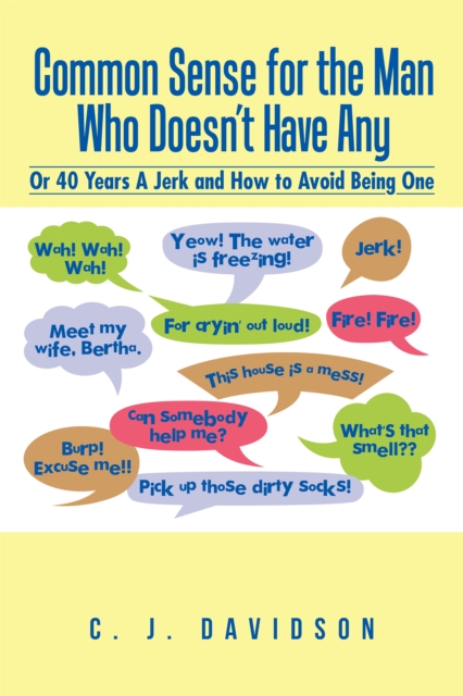 Common Sense for the Man Who Doesn'T Have Any : Or 40 Years a Jerk and How to Avoid Being One, EPUB eBook