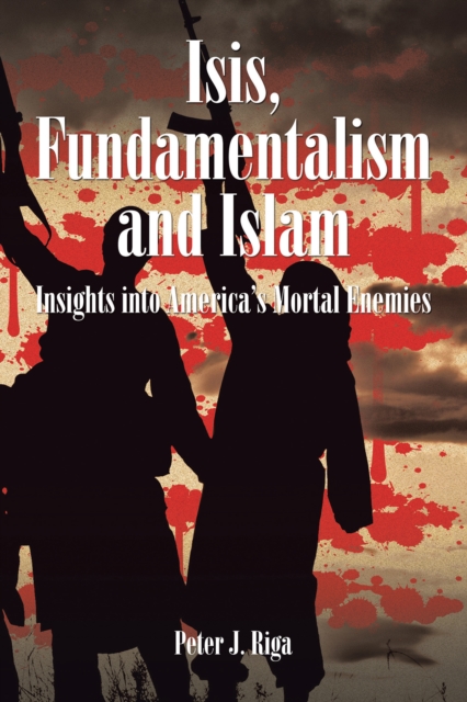 Isis, Fundamentalism and Islam : Insights into America'S Mortal Enemies, EPUB eBook