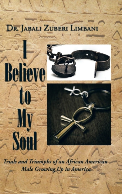 I Believe to My Soul : Trials and Triumphs of an African American Male Growing Up in America, Hardback Book