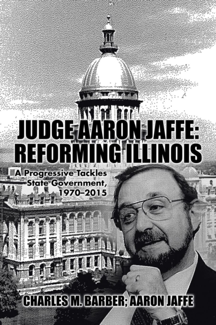 Judge Aaron Jaffe : Reforming Illinois: A Progressive Tackles State Government,1970-2015, Paperback / softback Book