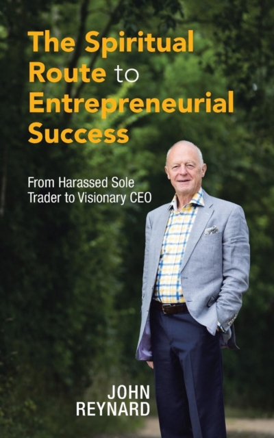 The Spiritual Route to Entrepreneurial Success : From Harassed Sole Trader to Visionary CEO, Paperback / softback Book