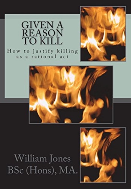 Given A Reason To Kill : How to Justify Killing as a Rational Act, Paperback / softback Book