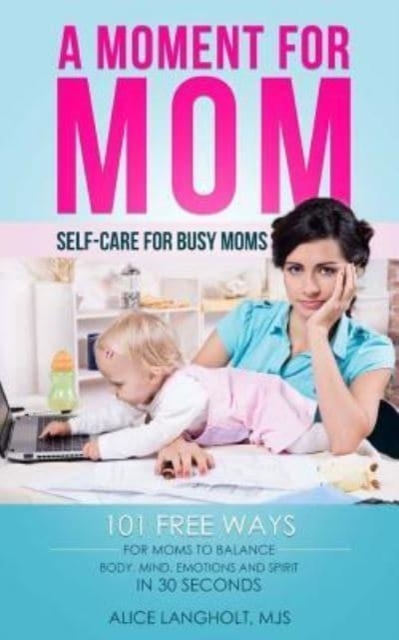 A Moment for Mom : Self-care for Busy Moms: 101 free ways for moms to balance body, mind, emotions and spirit in 30 seconds, Paperback / softback Book
