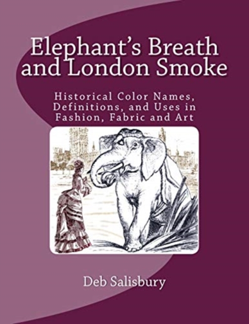 Elephant's Breath and London Smoke : Historical Color Names, Definitions, and Uses in Fashion, Fabric and Art, Paperback / softback Book