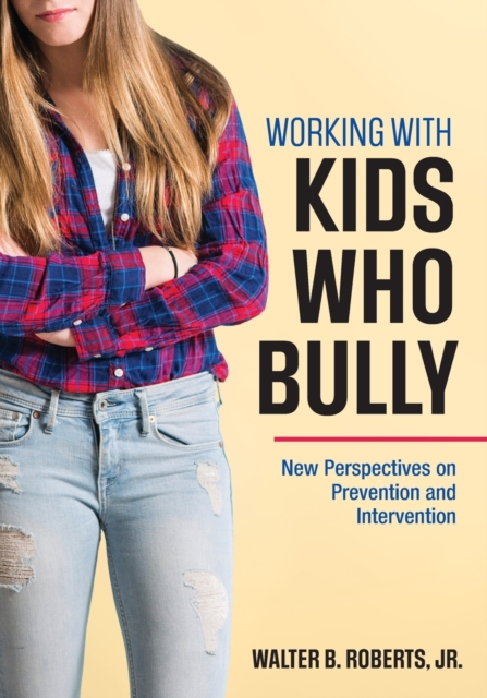 Working With Kids Who Bully : New Perspectives on Prevention and Intervention, Paperback / softback Book