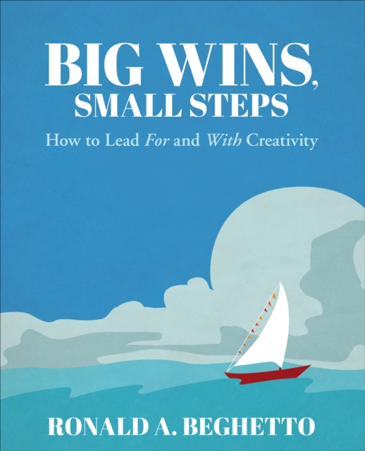 Big Wins, Small Steps : How to Lead For and With Creativity, PDF eBook