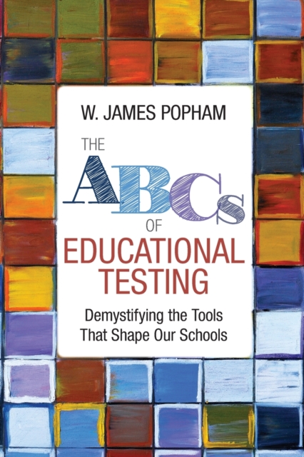 The ABCs of Educational Testing : Demystifying the Tools That Shape Our Schools, Paperback / softback Book