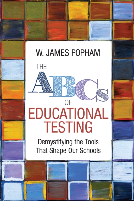 The ABCs of Educational Testing : Demystifying the Tools That Shape Our Schools, PDF eBook