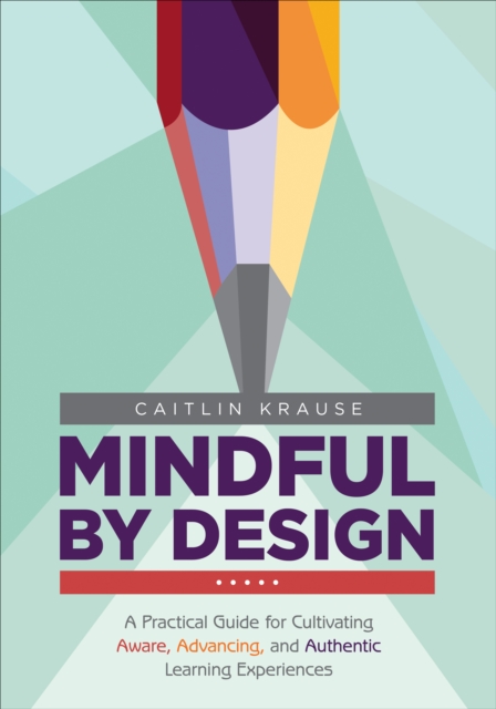 Mindful by Design : A Practical Guide for Cultivating Aware, Advancing, and Authentic Learning Experiences, Paperback / softback Book