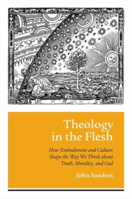 Theology in the Flesh : How Embodiment and Culture Shape the Way We Think About Truth, Morality, and God, Hardback Book