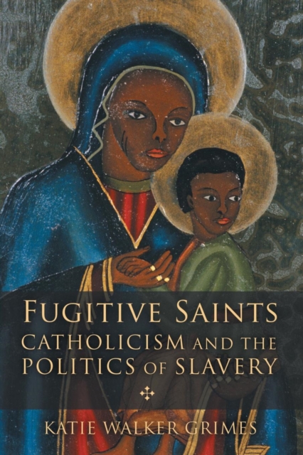 Fugitive Saints : Catholicism and the Politics of Slavery, Paperback / softback Book