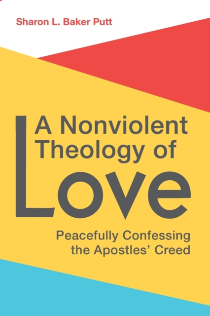 A Nonviolent Theology of Love : Peacefully Confessing the Apostles Creed, Paperback / softback Book