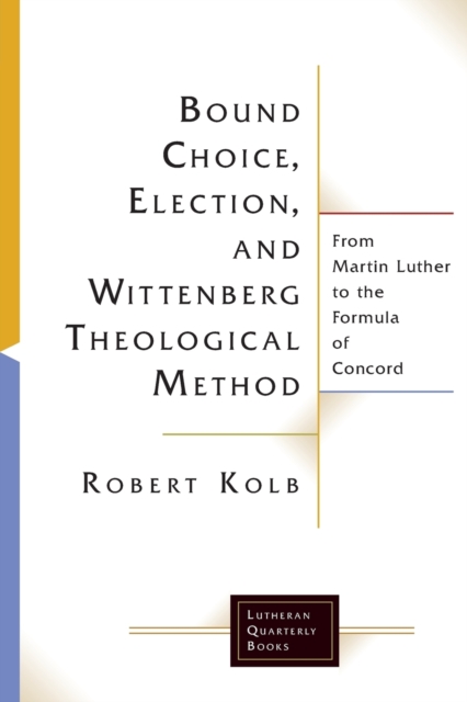 Bound Choice, Election, and Wittenberg Theological Method : From Martin Luther to the Formula of Concord, Paperback / softback Book