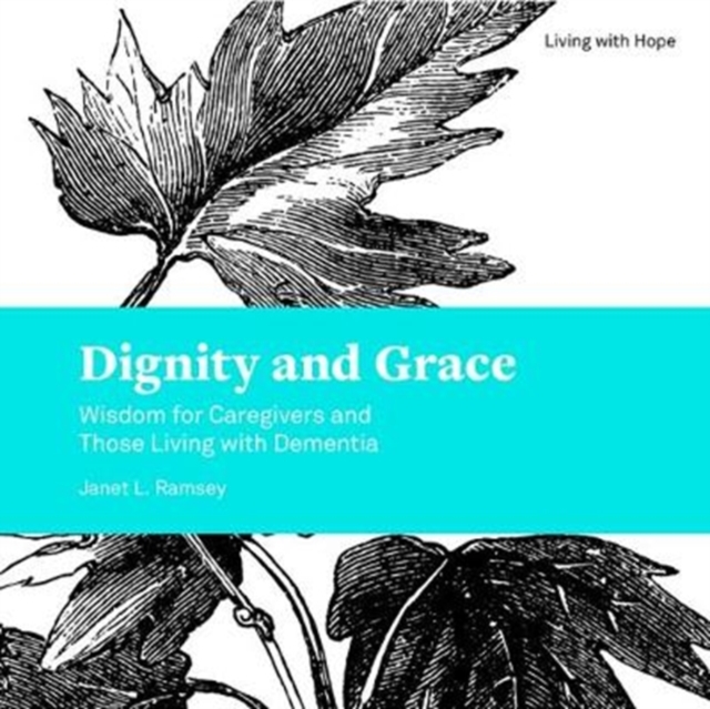 Dignity and Grace : Wisdom for Caregivers and Those Living with Dementia, Paperback / softback Book