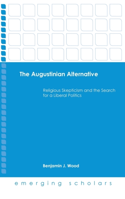 The Augustinian Alternative : Religious Skepticism and the Search for a Liberal Politics, Hardback Book